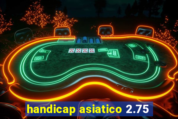 handicap asiatico 2.75